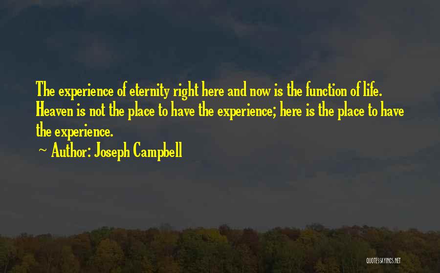 Joseph Campbell Quotes: The Experience Of Eternity Right Here And Now Is The Function Of Life. Heaven Is Not The Place To Have