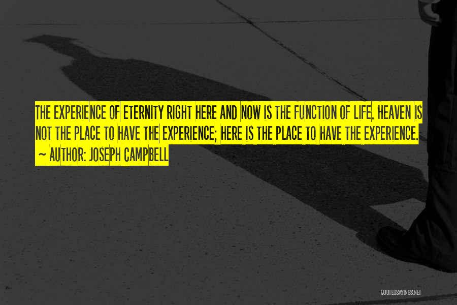 Joseph Campbell Quotes: The Experience Of Eternity Right Here And Now Is The Function Of Life. Heaven Is Not The Place To Have