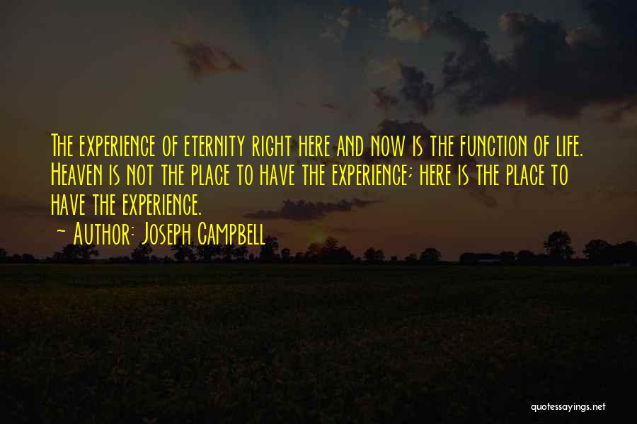 Joseph Campbell Quotes: The Experience Of Eternity Right Here And Now Is The Function Of Life. Heaven Is Not The Place To Have