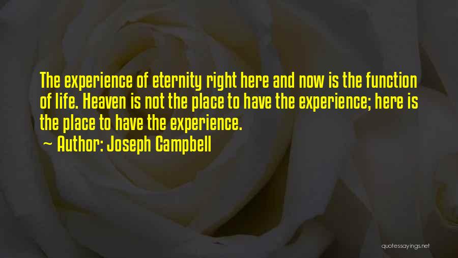 Joseph Campbell Quotes: The Experience Of Eternity Right Here And Now Is The Function Of Life. Heaven Is Not The Place To Have