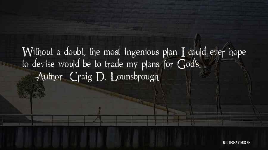 Craig D. Lounsbrough Quotes: Without A Doubt, The Most Ingenious Plan I Could Ever Hope To Devise Would Be To Trade My Plans For