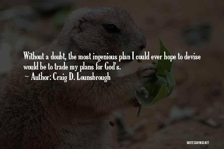 Craig D. Lounsbrough Quotes: Without A Doubt, The Most Ingenious Plan I Could Ever Hope To Devise Would Be To Trade My Plans For