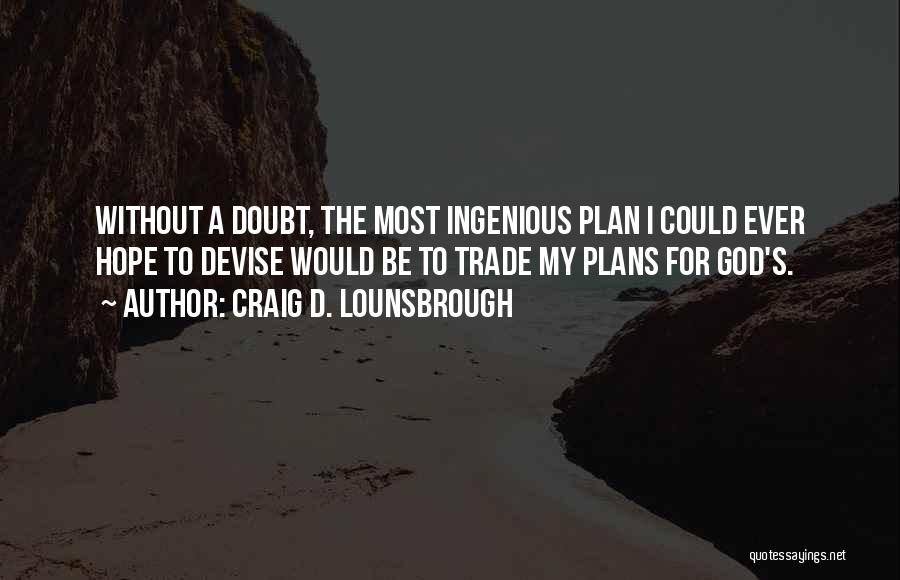 Craig D. Lounsbrough Quotes: Without A Doubt, The Most Ingenious Plan I Could Ever Hope To Devise Would Be To Trade My Plans For