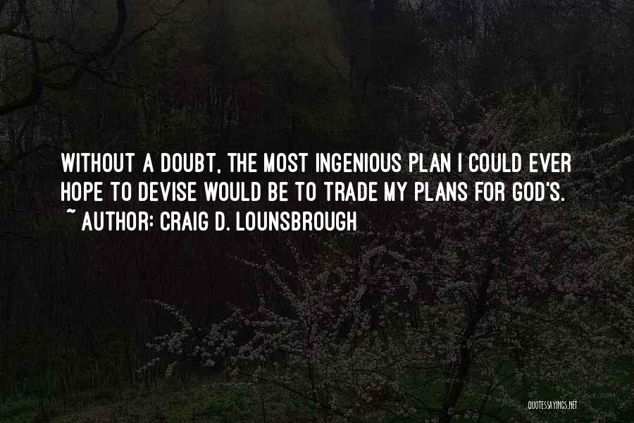 Craig D. Lounsbrough Quotes: Without A Doubt, The Most Ingenious Plan I Could Ever Hope To Devise Would Be To Trade My Plans For