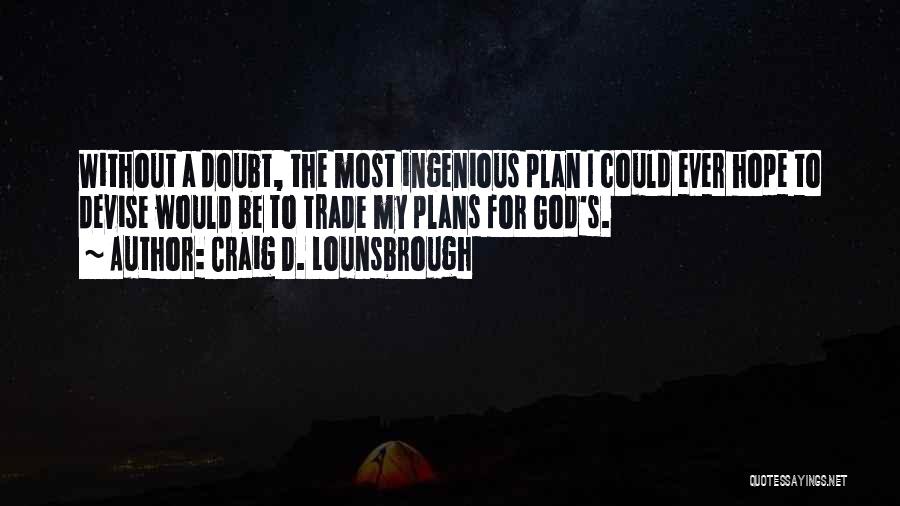 Craig D. Lounsbrough Quotes: Without A Doubt, The Most Ingenious Plan I Could Ever Hope To Devise Would Be To Trade My Plans For