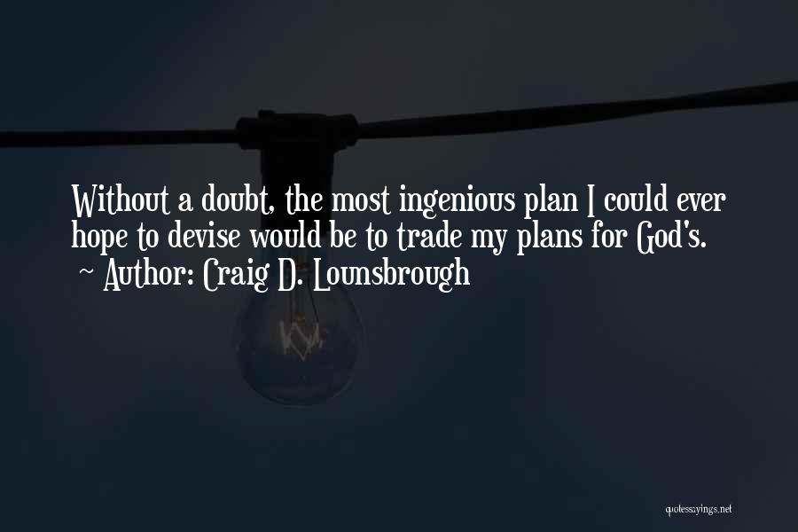 Craig D. Lounsbrough Quotes: Without A Doubt, The Most Ingenious Plan I Could Ever Hope To Devise Would Be To Trade My Plans For