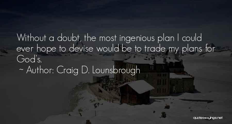 Craig D. Lounsbrough Quotes: Without A Doubt, The Most Ingenious Plan I Could Ever Hope To Devise Would Be To Trade My Plans For