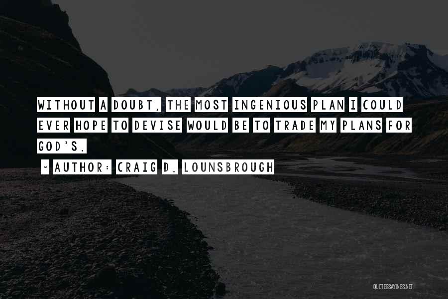 Craig D. Lounsbrough Quotes: Without A Doubt, The Most Ingenious Plan I Could Ever Hope To Devise Would Be To Trade My Plans For