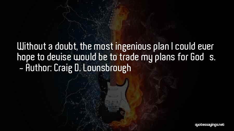 Craig D. Lounsbrough Quotes: Without A Doubt, The Most Ingenious Plan I Could Ever Hope To Devise Would Be To Trade My Plans For