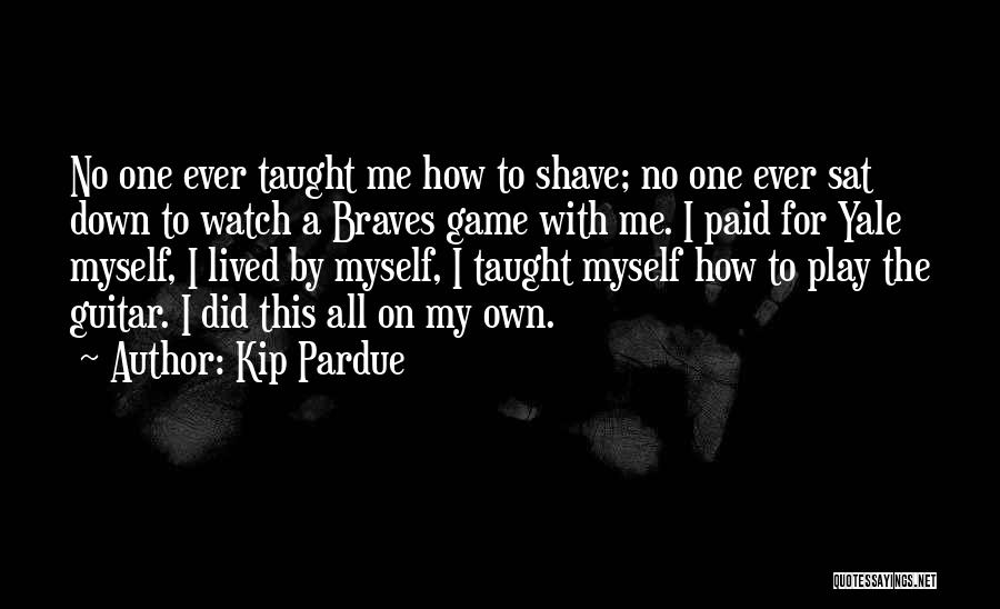 Kip Pardue Quotes: No One Ever Taught Me How To Shave; No One Ever Sat Down To Watch A Braves Game With Me.