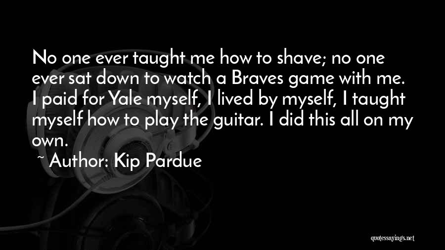 Kip Pardue Quotes: No One Ever Taught Me How To Shave; No One Ever Sat Down To Watch A Braves Game With Me.