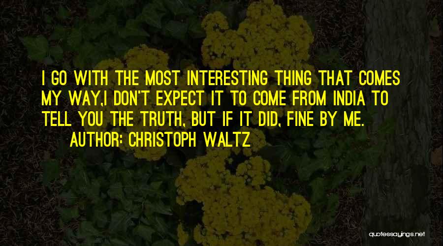 Christoph Waltz Quotes: I Go With The Most Interesting Thing That Comes My Way,i Don't Expect It To Come From India To Tell