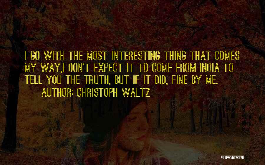 Christoph Waltz Quotes: I Go With The Most Interesting Thing That Comes My Way,i Don't Expect It To Come From India To Tell