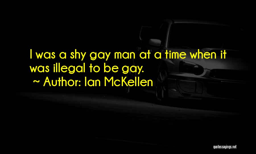 Ian McKellen Quotes: I Was A Shy Gay Man At A Time When It Was Illegal To Be Gay.
