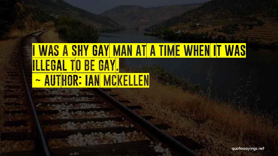 Ian McKellen Quotes: I Was A Shy Gay Man At A Time When It Was Illegal To Be Gay.
