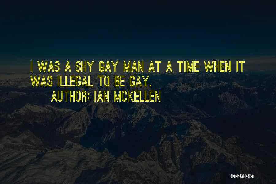 Ian McKellen Quotes: I Was A Shy Gay Man At A Time When It Was Illegal To Be Gay.