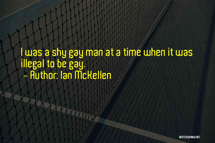 Ian McKellen Quotes: I Was A Shy Gay Man At A Time When It Was Illegal To Be Gay.