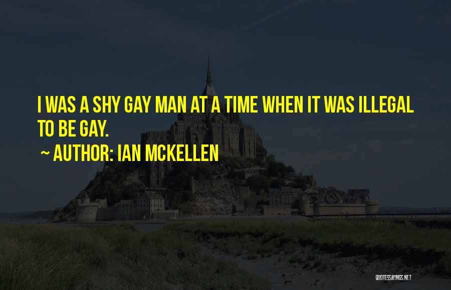Ian McKellen Quotes: I Was A Shy Gay Man At A Time When It Was Illegal To Be Gay.