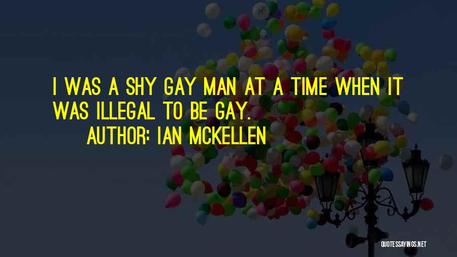 Ian McKellen Quotes: I Was A Shy Gay Man At A Time When It Was Illegal To Be Gay.