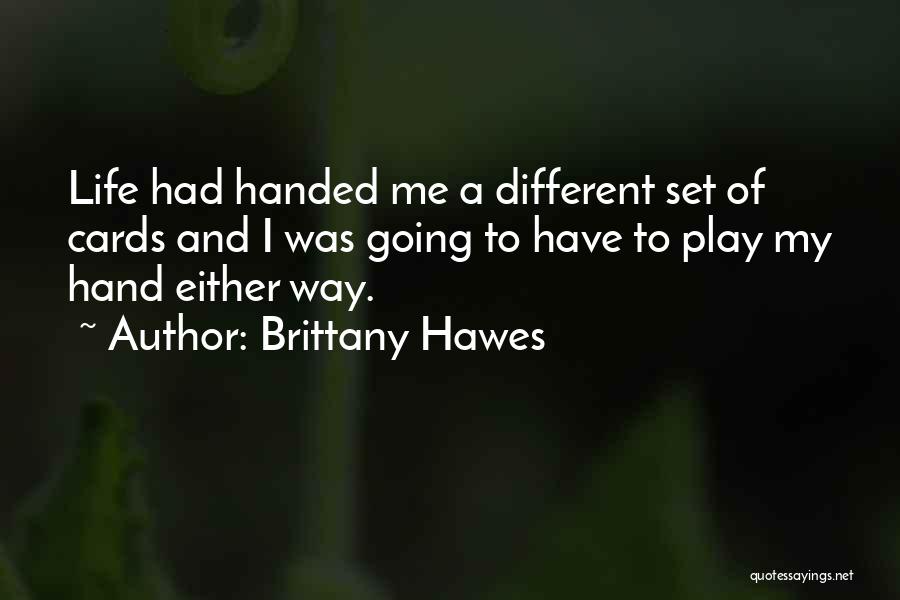 Brittany Hawes Quotes: Life Had Handed Me A Different Set Of Cards And I Was Going To Have To Play My Hand Either