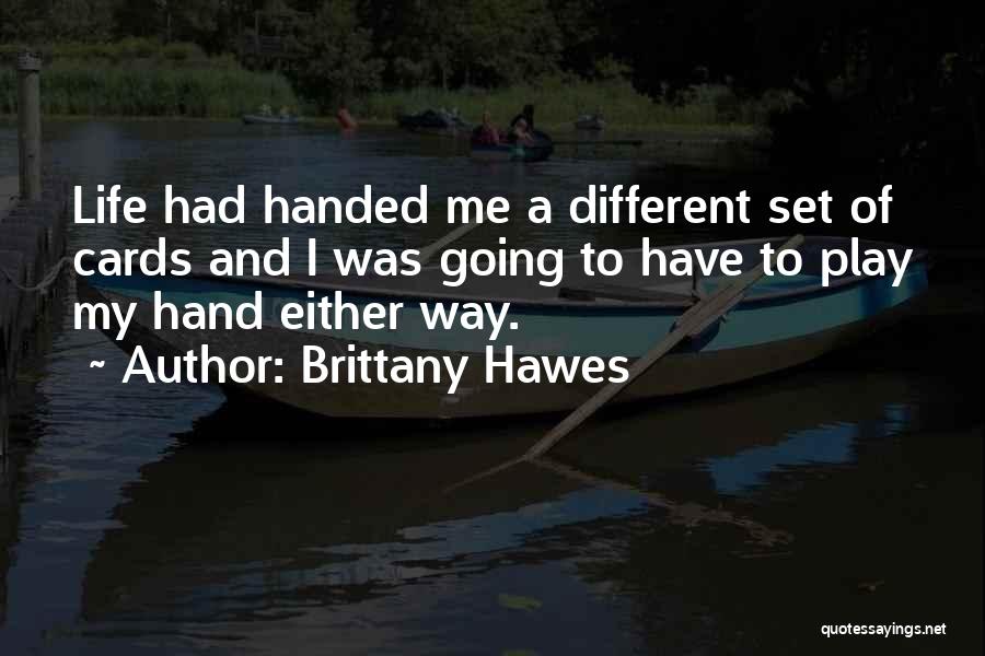 Brittany Hawes Quotes: Life Had Handed Me A Different Set Of Cards And I Was Going To Have To Play My Hand Either