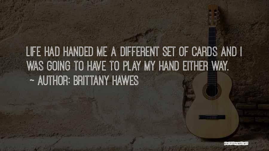 Brittany Hawes Quotes: Life Had Handed Me A Different Set Of Cards And I Was Going To Have To Play My Hand Either