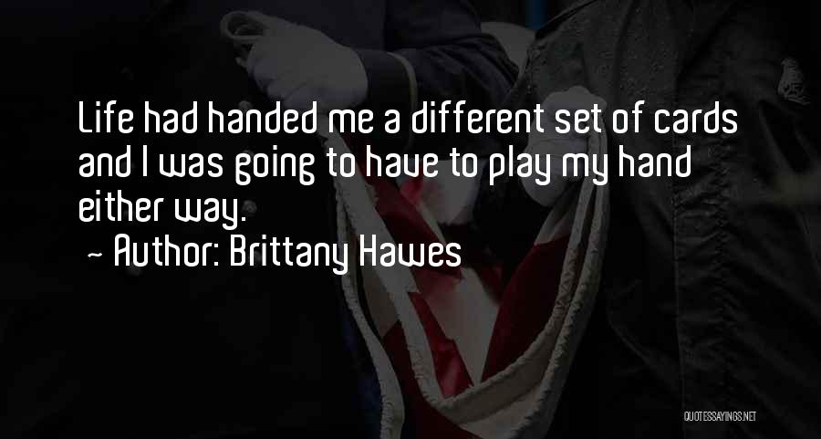 Brittany Hawes Quotes: Life Had Handed Me A Different Set Of Cards And I Was Going To Have To Play My Hand Either