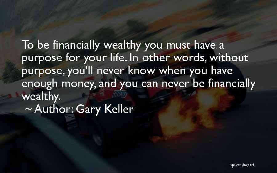 Gary Keller Quotes: To Be Financially Wealthy You Must Have A Purpose For Your Life. In Other Words, Without Purpose, You'll Never Know