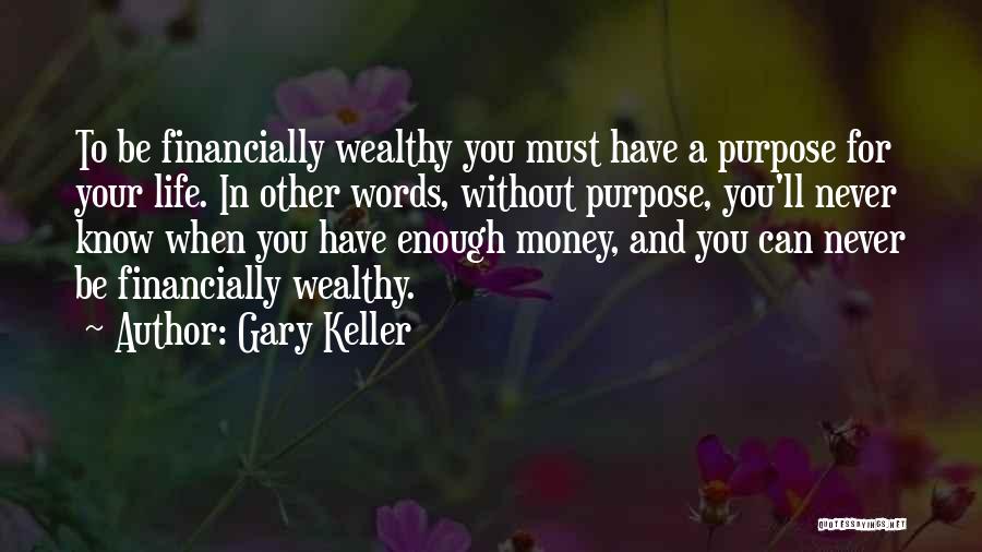 Gary Keller Quotes: To Be Financially Wealthy You Must Have A Purpose For Your Life. In Other Words, Without Purpose, You'll Never Know