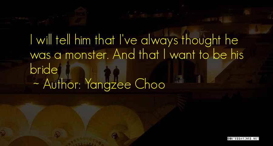 Yangzee Choo Quotes: I Will Tell Him That I've Always Thought He Was A Monster. And That I Want To Be His Bride