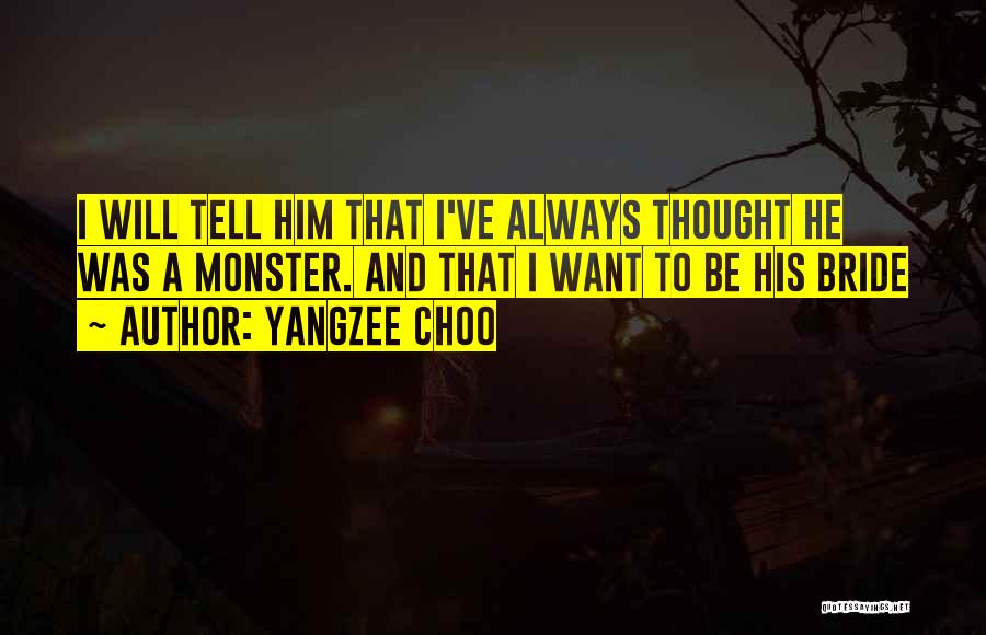 Yangzee Choo Quotes: I Will Tell Him That I've Always Thought He Was A Monster. And That I Want To Be His Bride