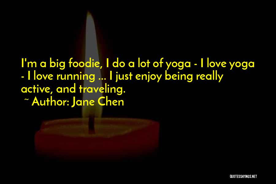 Jane Chen Quotes: I'm A Big Foodie, I Do A Lot Of Yoga - I Love Yoga - I Love Running ... I