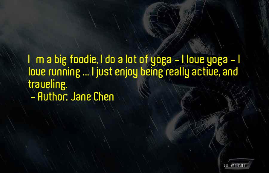 Jane Chen Quotes: I'm A Big Foodie, I Do A Lot Of Yoga - I Love Yoga - I Love Running ... I