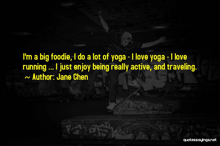 Jane Chen Quotes: I'm A Big Foodie, I Do A Lot Of Yoga - I Love Yoga - I Love Running ... I