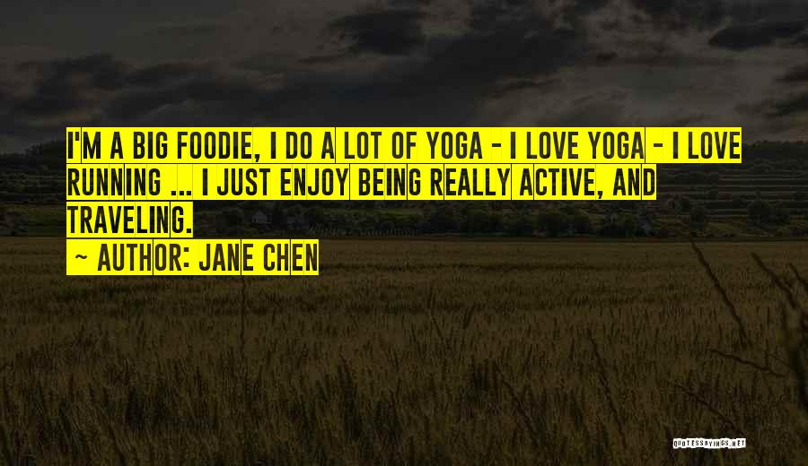 Jane Chen Quotes: I'm A Big Foodie, I Do A Lot Of Yoga - I Love Yoga - I Love Running ... I