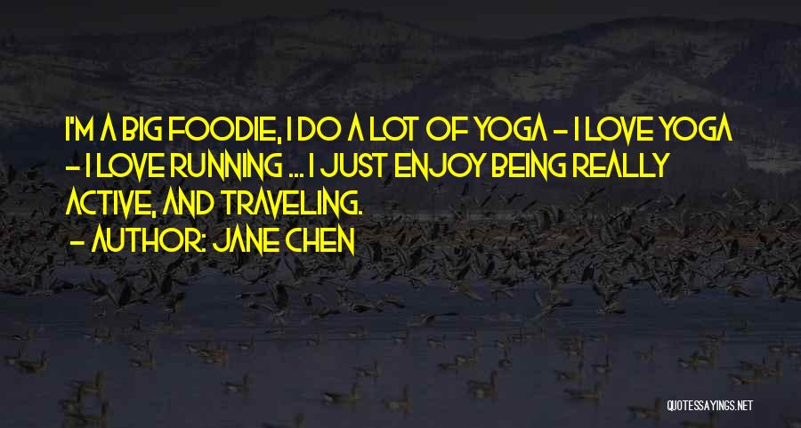 Jane Chen Quotes: I'm A Big Foodie, I Do A Lot Of Yoga - I Love Yoga - I Love Running ... I