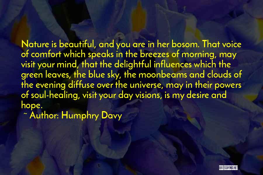 Humphry Davy Quotes: Nature Is Beautiful, And You Are In Her Bosom. That Voice Of Comfort Which Speaks In The Breezes Of Morning,