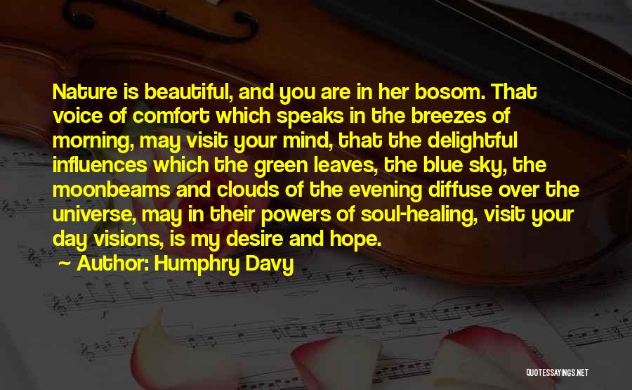 Humphry Davy Quotes: Nature Is Beautiful, And You Are In Her Bosom. That Voice Of Comfort Which Speaks In The Breezes Of Morning,