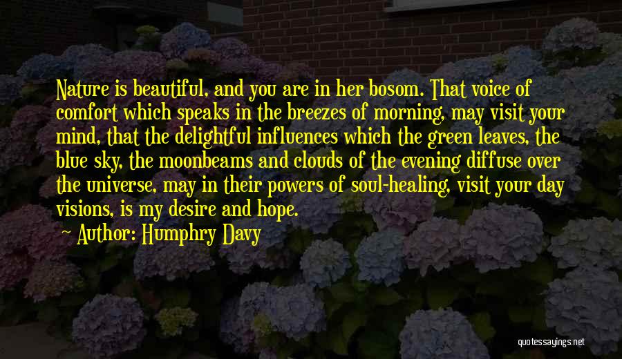 Humphry Davy Quotes: Nature Is Beautiful, And You Are In Her Bosom. That Voice Of Comfort Which Speaks In The Breezes Of Morning,
