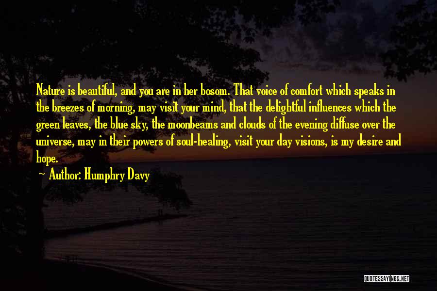 Humphry Davy Quotes: Nature Is Beautiful, And You Are In Her Bosom. That Voice Of Comfort Which Speaks In The Breezes Of Morning,