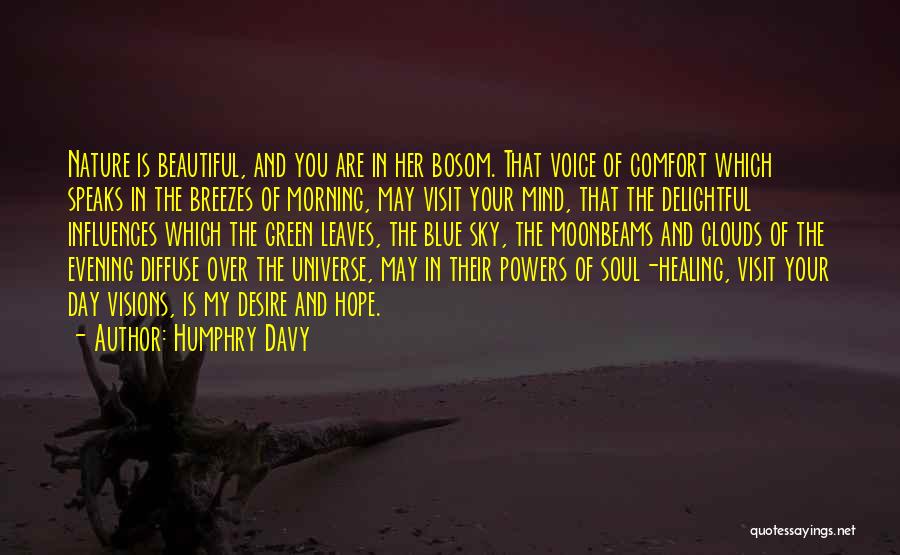 Humphry Davy Quotes: Nature Is Beautiful, And You Are In Her Bosom. That Voice Of Comfort Which Speaks In The Breezes Of Morning,