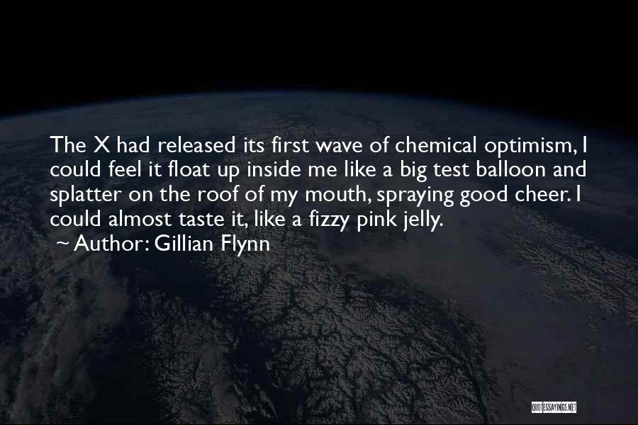 Gillian Flynn Quotes: The X Had Released Its First Wave Of Chemical Optimism, I Could Feel It Float Up Inside Me Like A