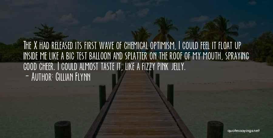 Gillian Flynn Quotes: The X Had Released Its First Wave Of Chemical Optimism, I Could Feel It Float Up Inside Me Like A