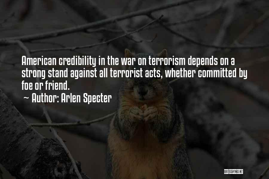 Arlen Specter Quotes: American Credibility In The War On Terrorism Depends On A Strong Stand Against All Terrorist Acts, Whether Committed By Foe