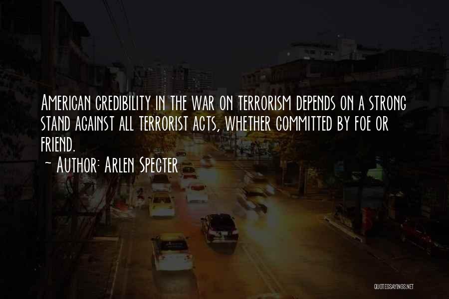 Arlen Specter Quotes: American Credibility In The War On Terrorism Depends On A Strong Stand Against All Terrorist Acts, Whether Committed By Foe