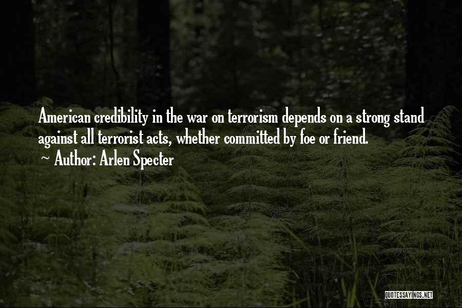 Arlen Specter Quotes: American Credibility In The War On Terrorism Depends On A Strong Stand Against All Terrorist Acts, Whether Committed By Foe