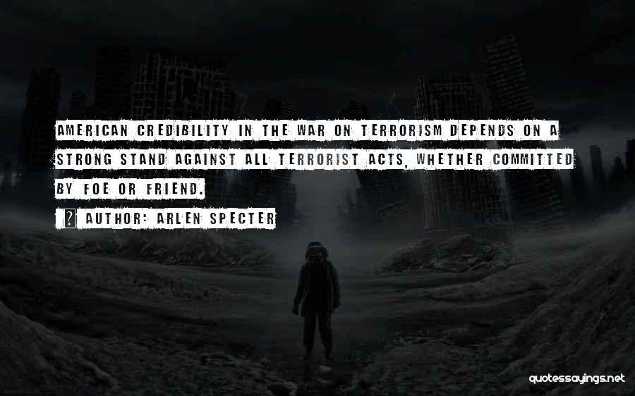 Arlen Specter Quotes: American Credibility In The War On Terrorism Depends On A Strong Stand Against All Terrorist Acts, Whether Committed By Foe