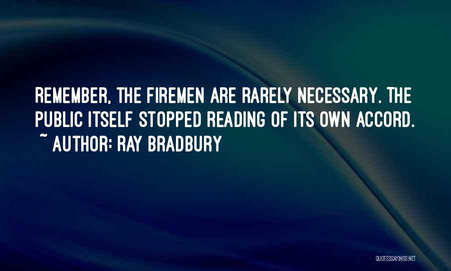 Ray Bradbury Quotes: Remember, The Firemen Are Rarely Necessary. The Public Itself Stopped Reading Of Its Own Accord.
