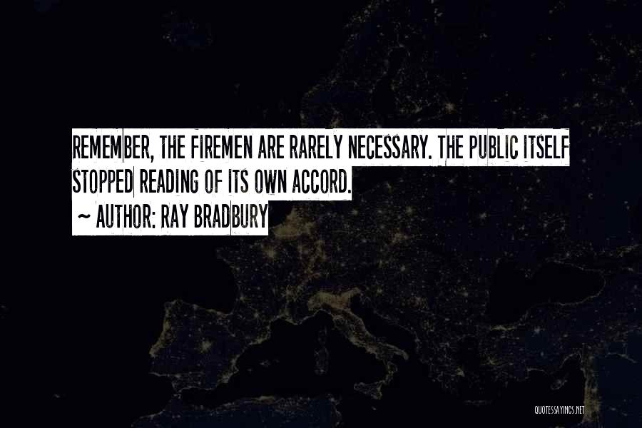 Ray Bradbury Quotes: Remember, The Firemen Are Rarely Necessary. The Public Itself Stopped Reading Of Its Own Accord.