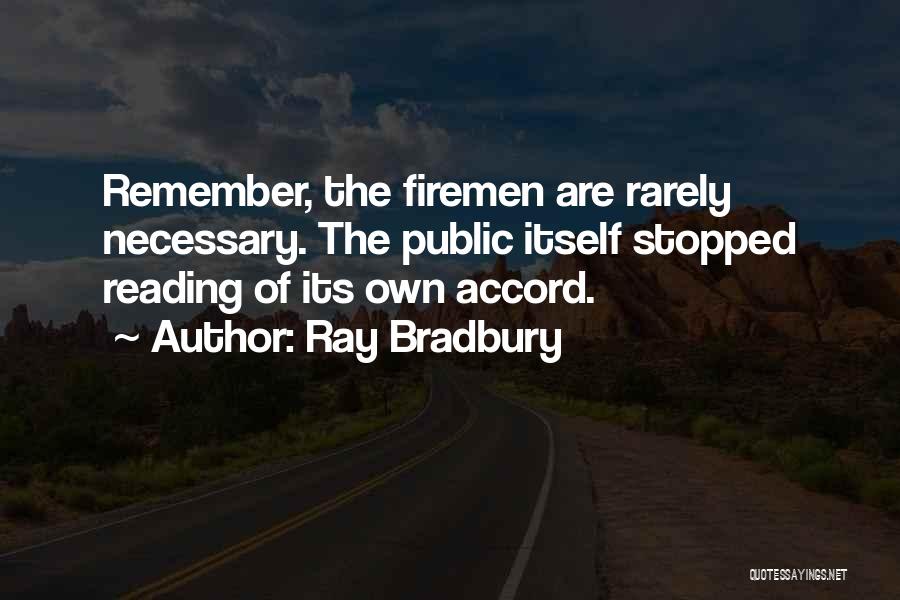 Ray Bradbury Quotes: Remember, The Firemen Are Rarely Necessary. The Public Itself Stopped Reading Of Its Own Accord.